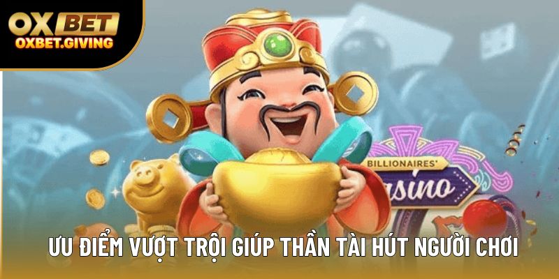 Ưu điểm vượt trội giúp thần tài hút người chơi